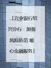 兴业银行绍兴分行：加强风险防范 暖心金融服务
