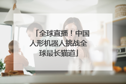 全球直播！中国人形机器人挑战全球最长猫道