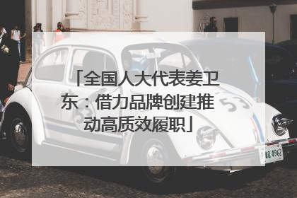 全国人大代表姜卫东：借力品牌创建推动高质效履职