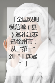 全国双拥模范城（县）巡礼江苏省徐州市：从“第一”到“十连冠”