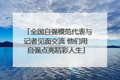 全国自强模范代表与记者见面交流 他们用自强点亮精彩人生