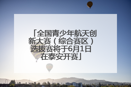 全国青少年航天创新大赛（综合赛区）选拔赛将于6月1日在泰安开赛