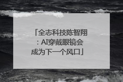 全志科技陈智翔：AI穿戴眼镜会成为下一个风口