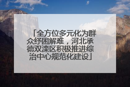 全方位多元化为群众纾困解难，河北承德双滦区积极推进综治中心规范化建设