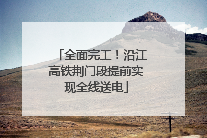 全面完工！沿江高铁荆门段提前实现全线送电