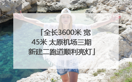 全长3600米 宽45米 太原机场三期新建二跑道顺利亮灯