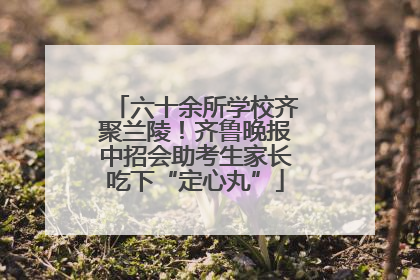 六十余所学校齐聚兰陵！齐鲁晚报中招会助考生家长吃下“定心丸”