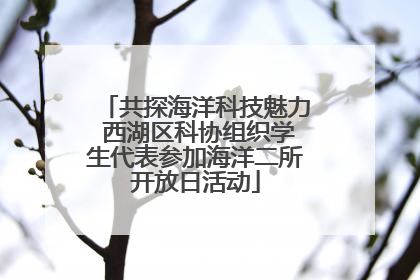 共探海洋科技魅力 西湖区科协组织学生代表参加海洋二所开放日活动