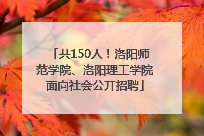 共150人！洛阳师范学院、洛阳理工学院面向社会公开招聘