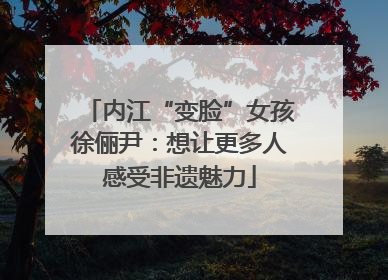 内江“变脸”女孩徐俪尹：想让更多人感受非遗魅力