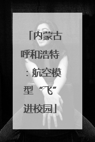 内蒙古呼和浩特：航空模型“飞”进校园