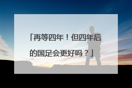 再等四年！但四年后的国足会更好吗？