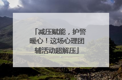 减压赋能，护警暖心！这场心理团辅活动超解压