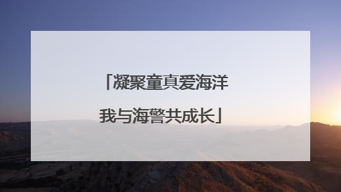 凝聚童真爱海洋 我与海警共成长
