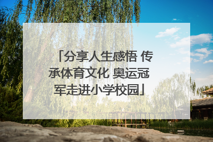 分享人生感悟 传承体育文化 奥运冠军走进小学校园