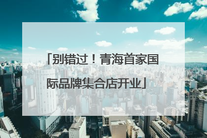 别错过！青海首家国际品牌集合店开业
