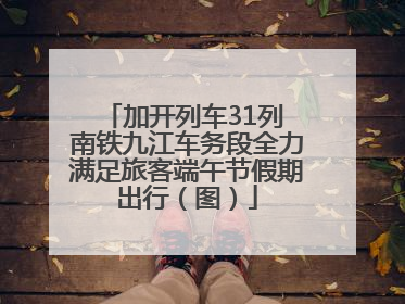 加开列车31列 南铁九江车务段全力满足旅客端午节假期出行（图）
