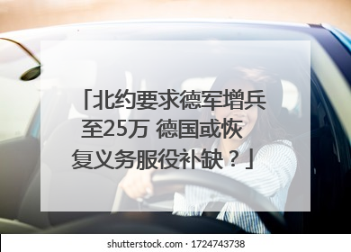 北约要求德军增兵至25万 德国或恢复义务服役补缺？