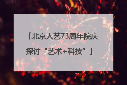 北京人艺73周年院庆探讨“艺术+科技”