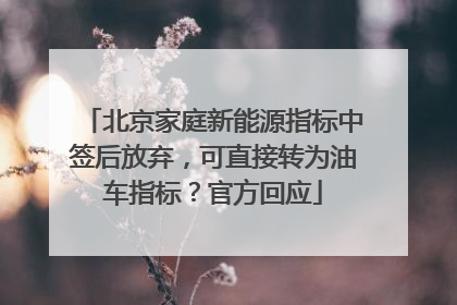 北京家庭新能源指标中签后放弃，可直接转为油车指标？官方回应