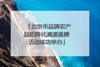 北京市品牌农产品矩阵化溯源直播活动成功举办