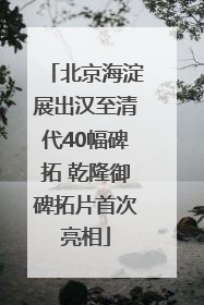 北京海淀展出汉至清代40幅碑拓 乾隆御碑拓片首次亮相