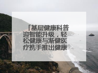 基层健康科普迎智能升级，轻松健康与渐健医疗携手推出健康公益专项行动