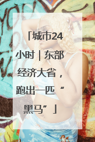城市24小时｜东部经济大省，跑出一匹“黑马”