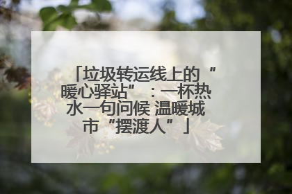垃圾转运线上的“暖心驿站”：一杯热水一句问候 温暖城市“摆渡人”