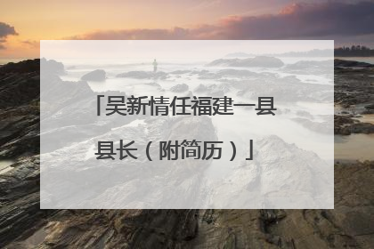 吴新情任福建一县县长（附简历）