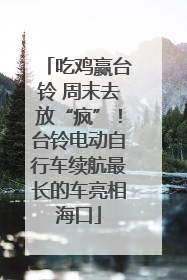 吃鸡赢台铃 周末去放“疯”！台铃电动自行车续航最长的车亮相海口
