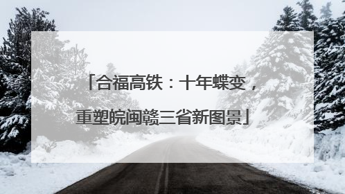 合福高铁：十年蝶变，重塑皖闽赣三省新图景