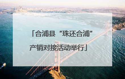 合浦县“珠还合浦”产销对接活动举行