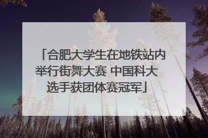 合肥大学生在地铁站内举行街舞大赛 中国科大选手获团体赛冠军