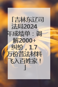吉林东辽司法局2024年成绩单：调解2000+纠纷，1.7万份普法材料飞入百姓家！