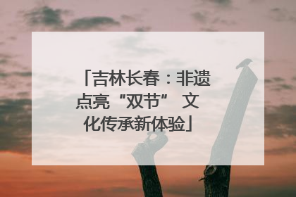 吉林长春：非遗点亮“双节” 文化传承新体验