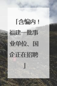 含编内！福建一批事业单位、国企正在招聘