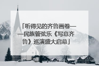 听得见的齐鲁画卷——民族管弦乐《写意齐鲁》巡演盛大启幕