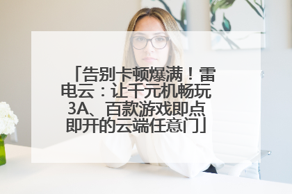 告别卡顿爆满！雷电云：让千元机畅玩3A、百款游戏即点即开的云端任意门