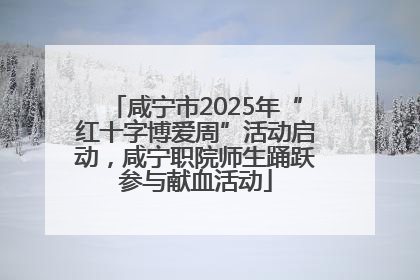 咸宁市2025年“红十字博爱周”活动启动，咸宁职院师生踊跃参与献血活动