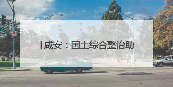 咸安：国土综合整治助力打造现代农业高地