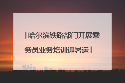 哈尔滨铁路部门开展乘务员业务培训迎暑运