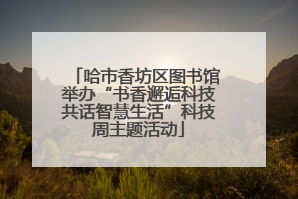 哈市香坊区图书馆举办“书香邂逅科技共话智慧生活”科技周主题活动