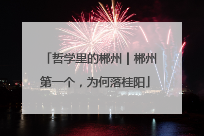 哲学里的郴州｜郴州第一个，为何落桂阳