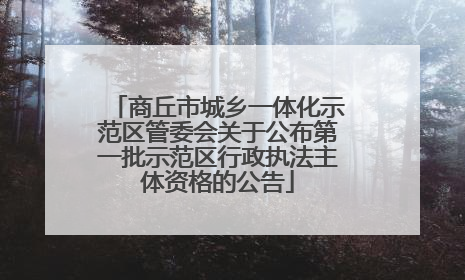 商丘市城乡一体化示范区管委会关于公布第一批示范区行政执法主体资格的公告