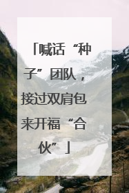 喊话“种子”团队，接过双肩包来开福“合伙”