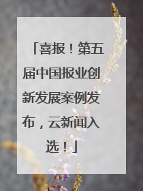 喜报！第五届中国报业创新发展案例发布，云新闻入选！