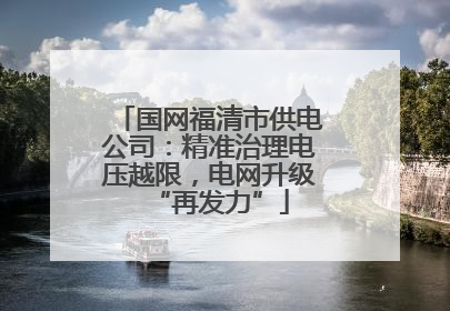 国网福清市供电公司：精准治理电压越限，电网升级“再发力”