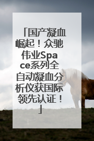 国产凝血崛起！众驰伟业Space系列全自动凝血分析仪获国际领先认证！