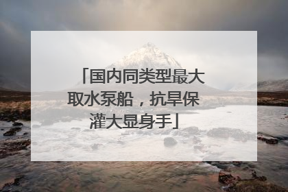 国内同类型最大取水泵船，抗旱保灌大显身手